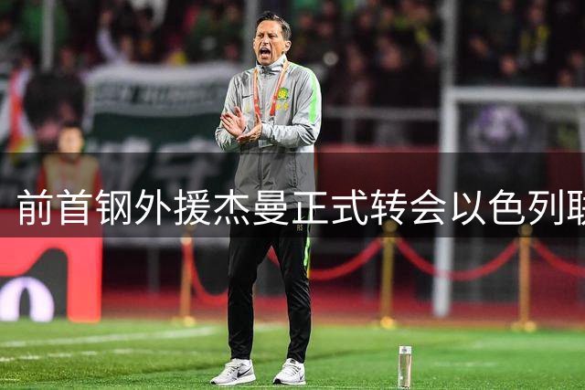 前首钢外援杰曼正式转会以色列联赛 两年CBA生涯定格107场