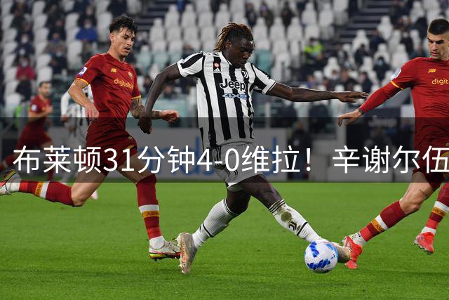 布莱顿31分钟4-0维拉！辛谢尔伍德1分钟两球！