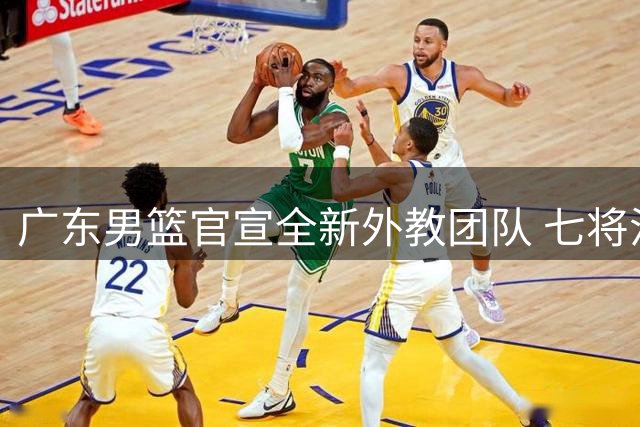 广东男篮官宣全新外教团队 七将注册完成 黄明依试训吉林动态更新