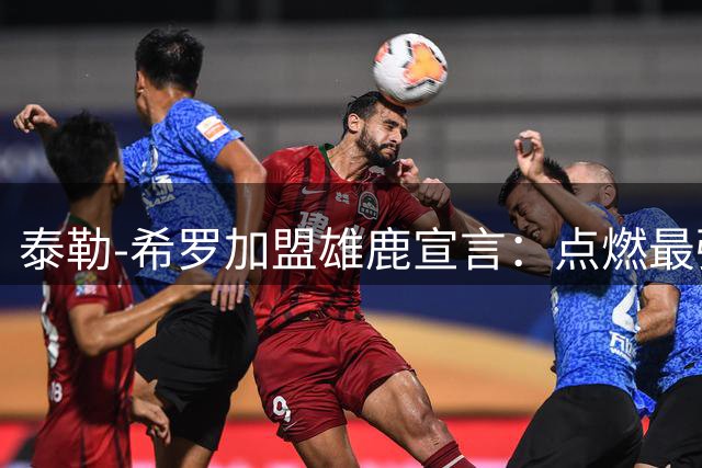 泰勒-希罗加盟雄鹿宣言：点燃最强斗志 誓要重塑球队战绩