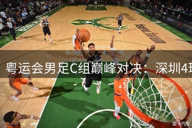 粤运会男足C组巅峰对决：深圳4球大胜登顶技术解析