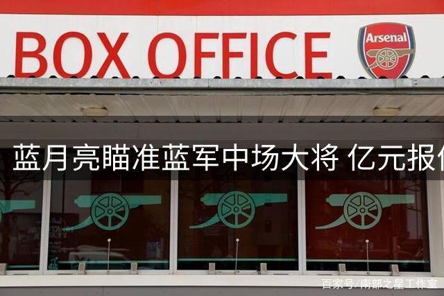 蓝月亮瞄准蓝军中场大将 亿元报价或撬动转会