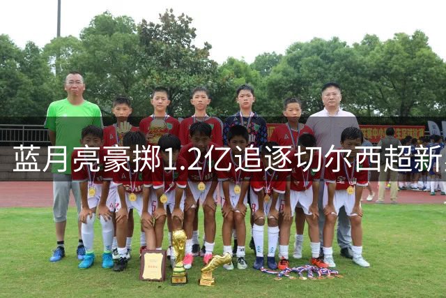 蓝月亮豪掷1.2亿追逐切尔西超新星恩佐