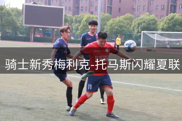 骑士新秀梅利克-托马斯闪耀夏联 能否成为克利夫兰新宠？
