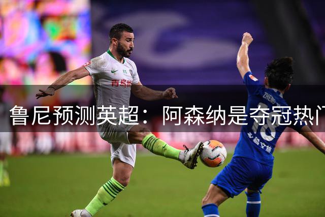 鲁尼预测英超：阿森纳是夺冠热门，曼联会排在第四位