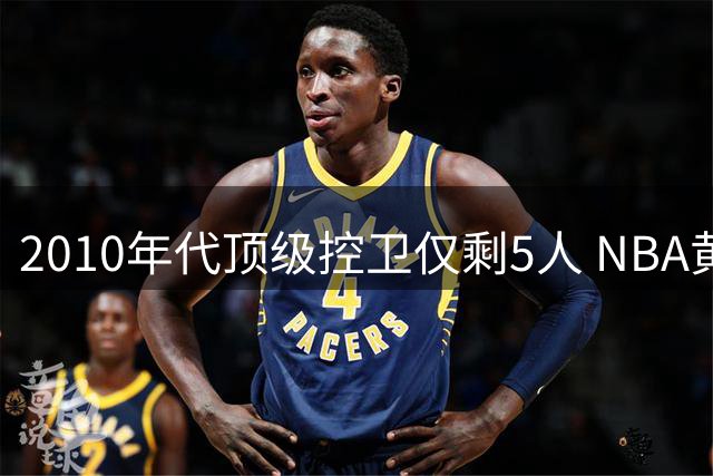 2010年代顶级控卫仅剩5人 NBA黄金一代渐入尾声